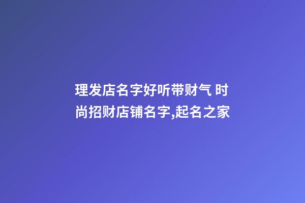 理发店名字好听带财气 时尚招财店铺名字,起名之家-第1张-店铺起名-玄机派